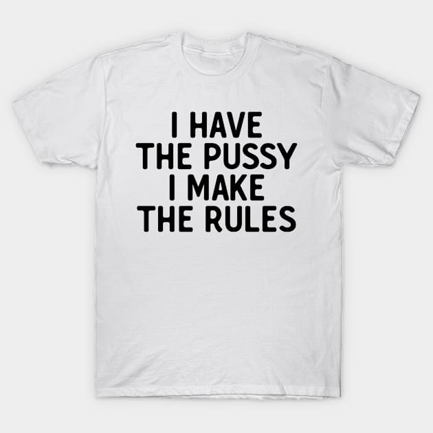 I Have The P**sy I Make The Rules T-Shirt by theoddstreet